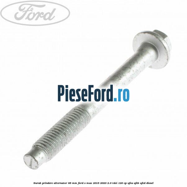 Surub prindere alternator 85 mm Ford S-Max 2015-2023 2.0 TDCi 120 cp Surub prindere alternator 85 mm Ford S-Max 2015-2023 2.0 TDCi 120 cp UFCA, UFCB, UFCD diesel