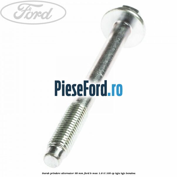 Surub prindere alternator 95 mm Ford B-Max 1.6 Ti 105 cp IQJA, IQJC benzina