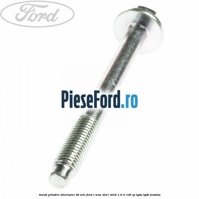 Surub prindere alternator 95 mm Ford C-Max 2011-2015 1.6 Ti 105 cp Surub prindere alternator 95 mm Ford C-Max 2011-2015 1.6 Ti 105 cp IQDA, IQDB benzina