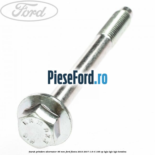 Surub prindere alternator 95 mm Ford Fiesta 2013-2017 1.6 Ti 105 cp IQJA, IQJC, IQJE benzina