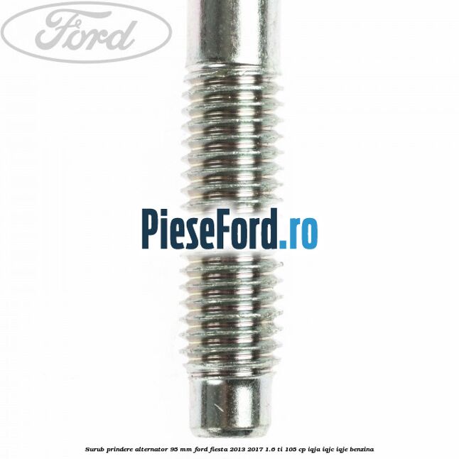 Surub prindere alternator 95 mm Ford Fiesta 2013-2017 1.6 Ti 105 cp IQJA, IQJC, IQJE benzina