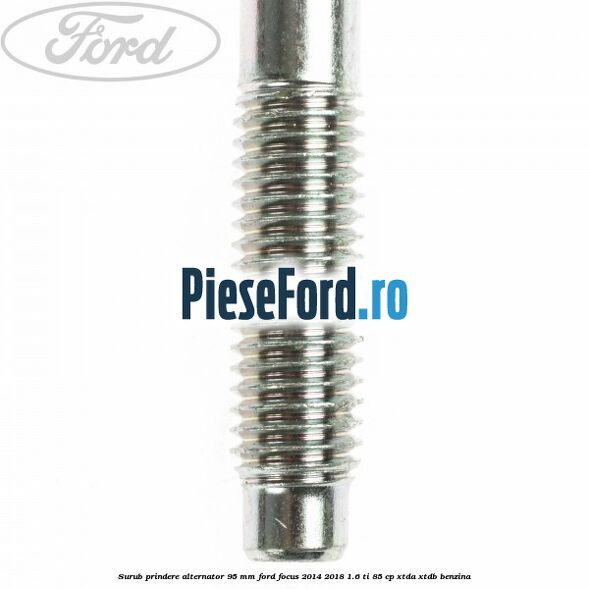 Surub prindere alternator 95 mm Ford Focus 2014-2018 1.6 Ti 85 cp XTDA, XTDB benzina