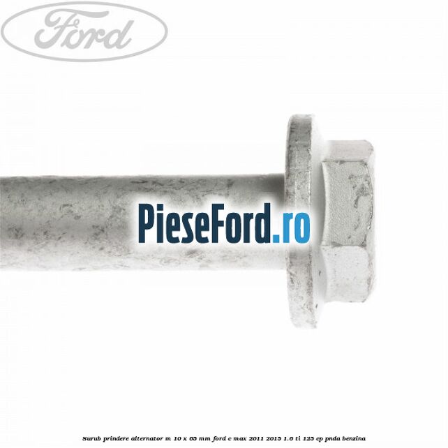 Surub prindere alternator M 10 x 65 mm Ford C-Max 2011-2015 1.6 Ti 125 cp PNDA benzina