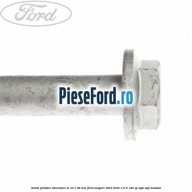 Surub prindere alternator M 10 x 65 mm Ford EcoSport 2013-2018 1.5 Ti 140 cp Surub prindere alternator M 10 x 65 mm Ford EcoSport 2013-2018 1.5 Ti 140 cp UEJB, UEJE benzina