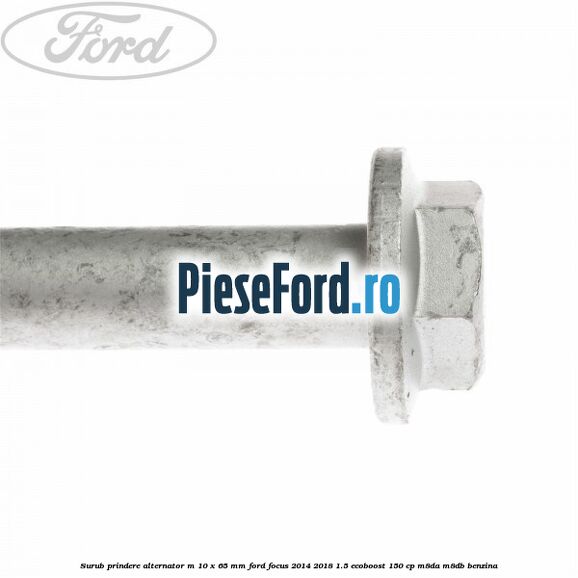 Surub prindere alternator M 10 x 65 mm Ford Focus 2014-2018 1.5 EcoBoost 150 cp M8DA, M8DB benzina