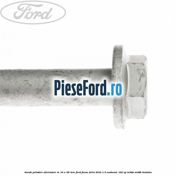 Surub prindere alternator M 10 x 65 mm Ford Focus 2014-2018 1.5 EcoBoost 182 cp M9DA, M9DB benzina