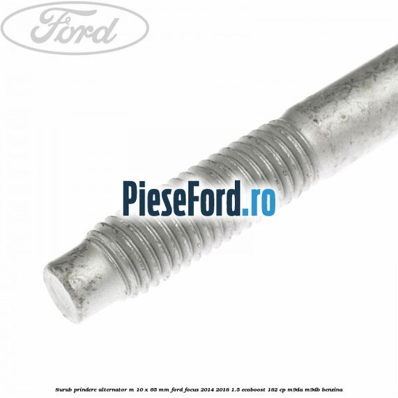 Surub prindere alternator M 10 x 65 mm Ford Focus 2014-2018 1.5 EcoBoost 182 cp M9DA, M9DB benzina