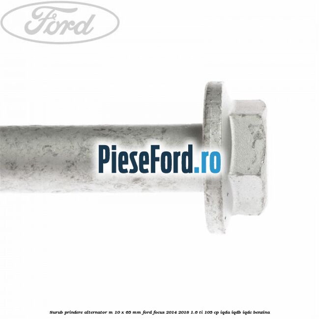Surub prindere alternator M 10 x 65 mm Ford Focus 2014-2018 1.6 Ti 105 cp IQDA, IQDB, IQDC benzina