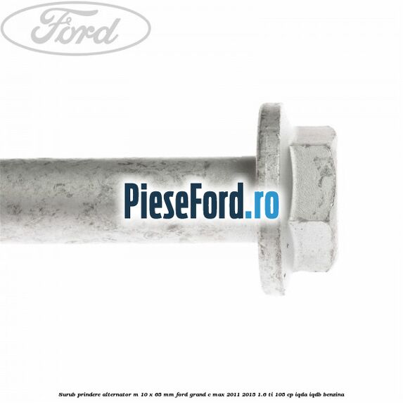 Surub prindere alternator M 10 x 65 mm Ford Grand C-Max 2011-2015 1.6 Ti 105 cp IQDA, IQDB benzina