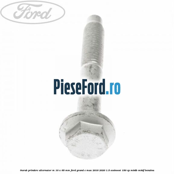 Surub prindere alternator M 10 x 65 mm Ford Grand C-Max 2016-2020 1.5 EcoBoost 150 cp M8DB, M8DF benzina