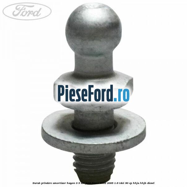 Surub prindere amortizor hayon 3/5 usi Ford Fiesta 2002-2005 1.6 TDCi 90 cp Surub prindere amortizor hayon 3/5 usi Ford Fiesta 2002-2005 1.6 TDCi 90 cp HHJA, HHJB diesel