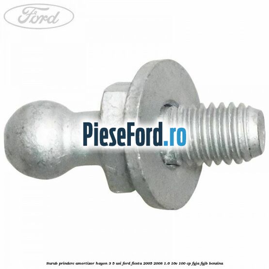 Surub prindere amortizor hayon 3/5 usi Ford Fiesta 2005-2008 1.6 16V 100 cp FYJA, FYJB benzina