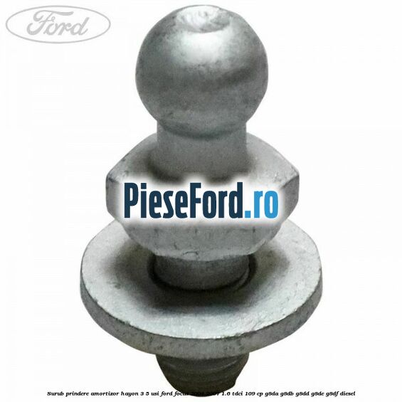 Surub prindere amortizor hayon 3/5 usi Ford Focus 2004-2007 1.6 TDCi 109 cp G8DA, G8DB, G8DD, G8DE, G8DF diesel