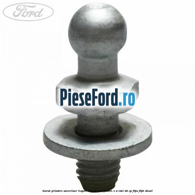 Surub prindere amortizor hayon 3/5 usi Ford Fusion 1.4 TDCi 68 cp F6JA, F6JB diesel