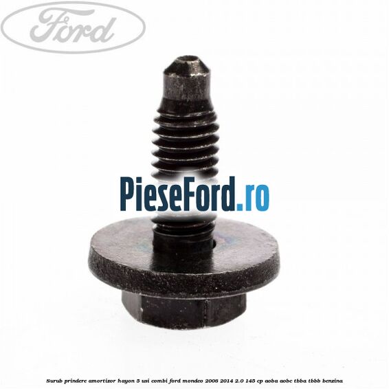 Surub prindere amortizor hayon 5 usi combi Ford Mondeo 2008-2014 2.0 145 cp Surub prindere amortizor hayon 5 usi combi Ford Mondeo 2008-2014 2.0 145 cp AOBA, AOBC, TBBA, TBBB benzina