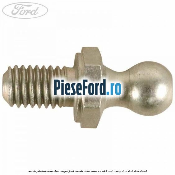 Surub prindere amortizor hayon Ford Transit 2006-2014 2.2 TDCi RWD 100 cp DRRA, DRRB, DRRC diesel