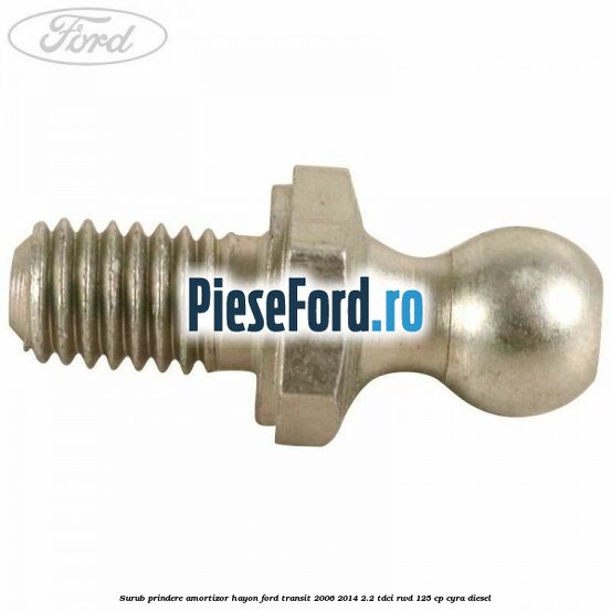 Surub prindere amortizor hayon Ford Transit 2006-2014 2.2 TDCi RWD 125 cp CYRA diesel