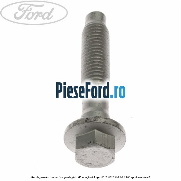 Surub prindere amortizor punte fata 55 mm Ford Kuga 2013-2016 2.0 TDCi 136 cp UKMA diesel