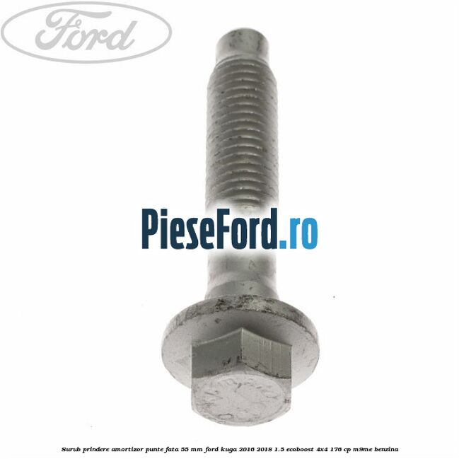 Surub prindere amortizor punte fata 55 mm Ford Kuga 2016-2018 1.5 EcoBoost 4x4 176 cp Surub prindere amortizor punte fata 55 mm Ford Kuga 2016-2018 1.5 EcoBoost 4x4 176 cp M9ME benzina