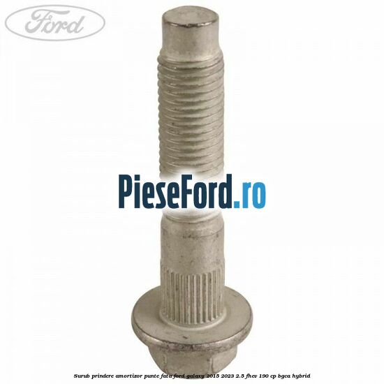 Surub prindere amortizor punte fata Ford Galaxy 2015-2023 2.5 FHEV 190 cp Surub prindere amortizor punte fata Ford Galaxy 2015-2023 2.5 FHEV 190 cp BGCA hybrid