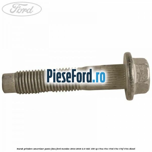 Surub prindere amortizor punte fata Ford Mondeo 2014-2018 2.0 TDCi 150 cp T7CA, T7CC, T7CD, T7CE, T7CF, T7CN diesel