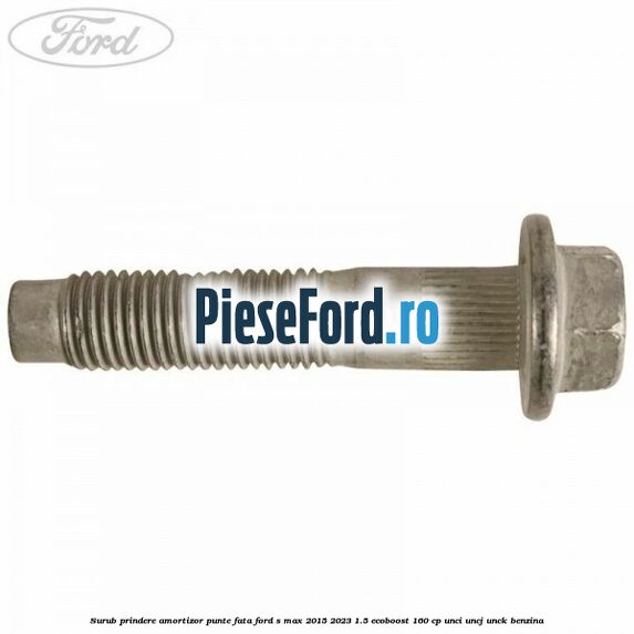 Surub prindere amortizor punte fata Ford S-Max 2015-2023 1.5 EcoBoost 160 cp Surub prindere amortizor punte fata Ford S-Max 2015-2023 1.5 EcoBoost 160 cp UNCI, UNCJ, UNCK benzina