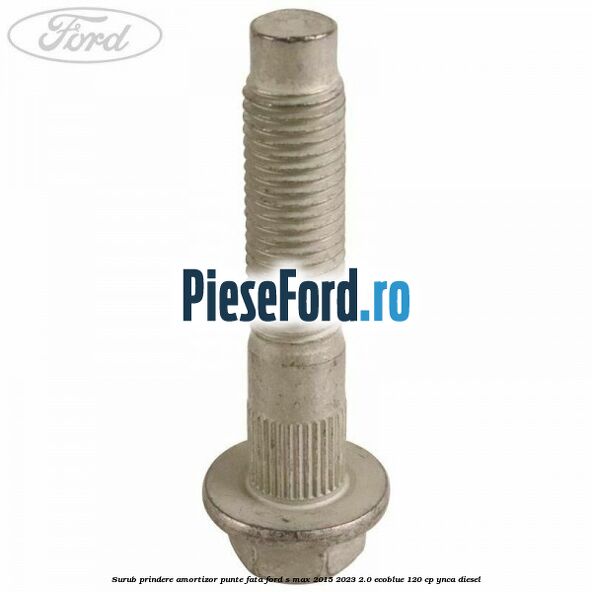 Surub prindere amortizor punte fata Ford S-Max 2015-2023 2.0 EcoBlue 120 cp YNCA diesel