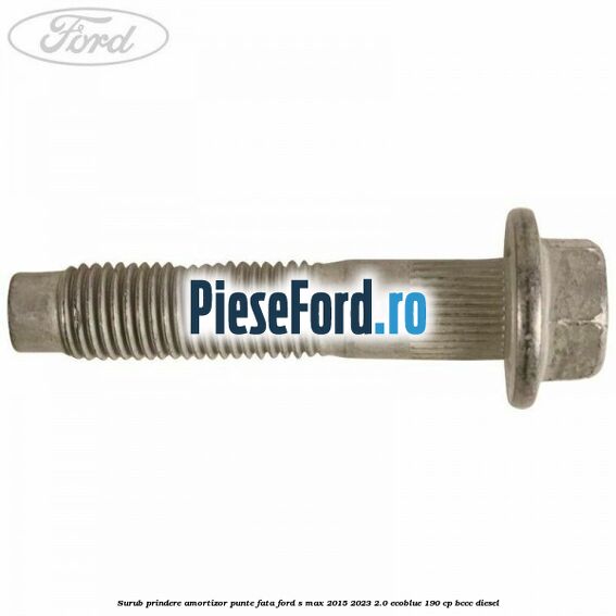Surub prindere amortizor punte fata Ford S-Max 2015-2023 2.0 EcoBlue 190 cp Surub prindere amortizor punte fata Ford S-Max 2015-2023 2.0 EcoBlue 190 cp BCCC diesel