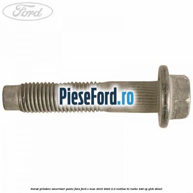 Surub prindere amortizor punte fata Ford S-Max 2015-2023 2.0 EcoBlue Bi-Turbo 240 cp Surub prindere amortizor punte fata Ford S-Max 2015-2023 2.0 EcoBlue Bi-Turbo 240 cp YLCB diesel