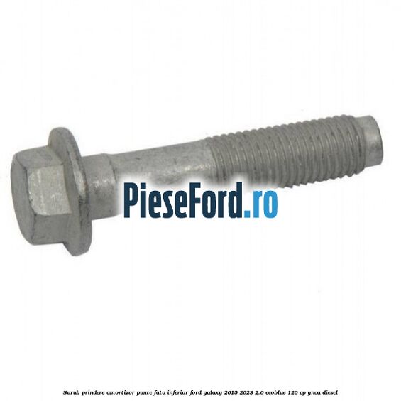 Surub prindere amortizor punte fata inferior Ford Galaxy 2015-2023 2.0 EcoBlue 120 cp Surub prindere amortizor punte fata inferior Ford Galaxy 2015-2023 2.0 EcoBlue 120 cp YNCA diesel