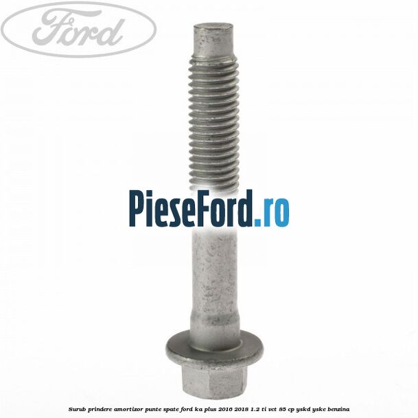 Surub prindere amortizor punte spate Ford Ka plus 2016-2018 1.2 Ti-VCT 85 cp YSKD, YSKE benzina