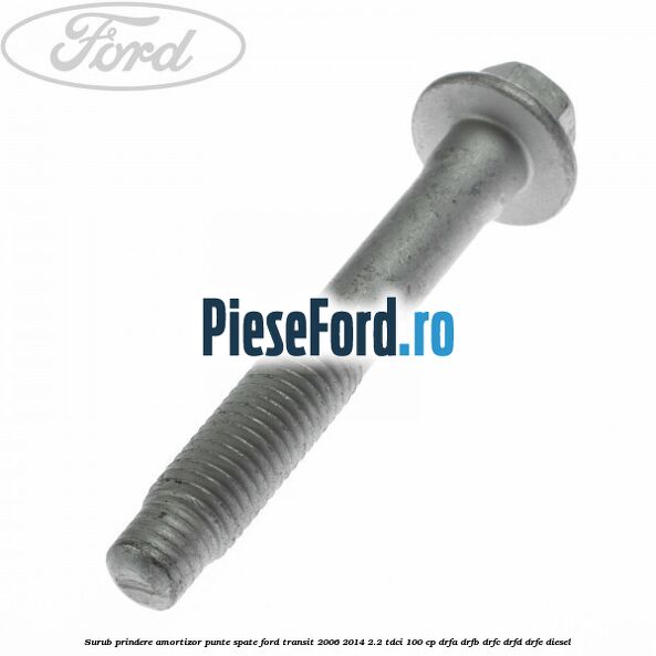 Surub prindere amortizor punte spate Ford Transit 2006-2014 2.2 TDCi 100 cp Surub prindere amortizor punte spate Ford Transit 2006-2014 2.2 TDCi 100 cp DRFA, DRFB, DRFC, DRFD, DRFE diesel