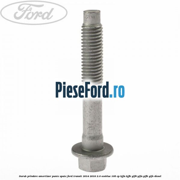 Surub prindere amortizor punte spate Ford Transit 2014-2018 2.0 EcoBlue 105 cp BJFA, BJFB, YLF6, YLFA, YLFB, YLFS diesel