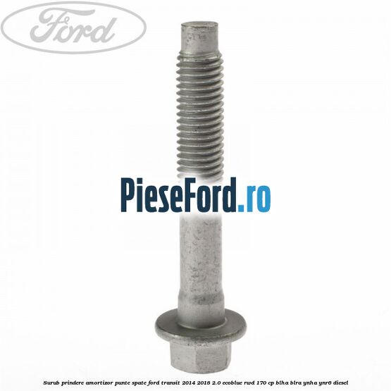 Surub prindere amortizor punte spate Ford Transit 2014-2018 2.0 EcoBlue RWD 170 cp Surub prindere amortizor punte spate Ford Transit 2014-2018 2.0 EcoBlue RWD 170 cp BLHA, BLRA, YNHA, YNR6 diesel