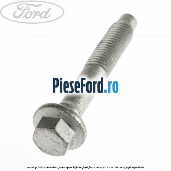 Surub prindere amortizor punte spate inferior Ford Fiesta 2008-2012 1.4 TDCi 70 cp Surub prindere amortizor punte spate inferior Ford Fiesta 2008-2012 1.4 TDCi 70 cp F6JD, KVJA diesel