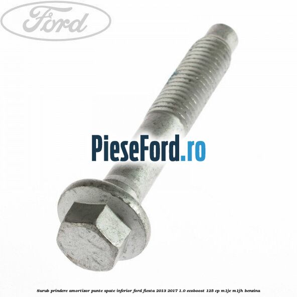 Surub prindere amortizor punte spate inferior Ford Fiesta 2013-2017 1.0 EcoBoost 125 cp Surub prindere amortizor punte spate inferior Ford Fiesta 2013-2017 1.0 EcoBoost 125 cp M1JE, M1JH benzina