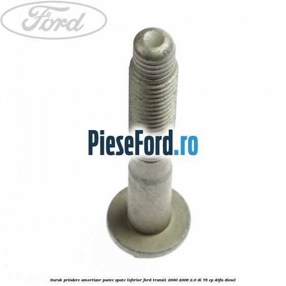 Surub prindere amortizor punte spate inferior Ford Transit 2000-2006 2.0 DI 75 cp Surub prindere amortizor punte spate inferior Ford Transit 2000-2006 2.0 DI 75 cp D3FA diesel