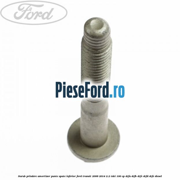 Surub prindere amortizor punte spate inferior Ford Transit 2006-2014 2.2 TDCi 100 cp DRFA, DRFB, DRFC, DRFD, DRFE diesel