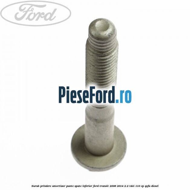 Surub prindere amortizor punte spate inferior Ford Transit 2006-2014 2.2 TDCi 110 cp Surub prindere amortizor punte spate inferior Ford Transit 2006-2014 2.2 TDCi 110 cp QVFA diesel
