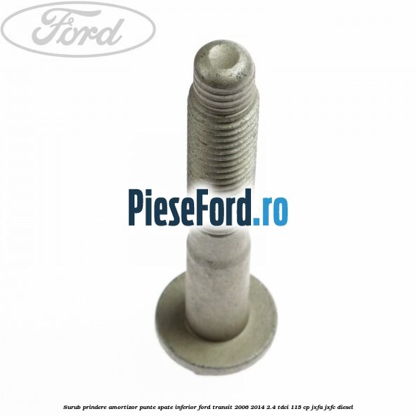 Surub prindere amortizor punte spate inferior Ford Transit 2006-2014 2.4 TDCi 115 cp JXFA, JXFC diesel