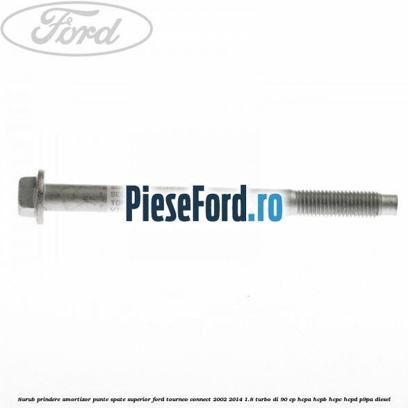 Surub prindere amortizor punte spate superior Ford Tourneo Connect 2002-2014 1.8 Turbo Di 90 cp Surub prindere amortizor punte spate superior Ford Tourneo Connect 2002-2014 1.8 Turbo Di 90 cp HCPA, HCPB, HCPC, HCPD, P9PA diesel