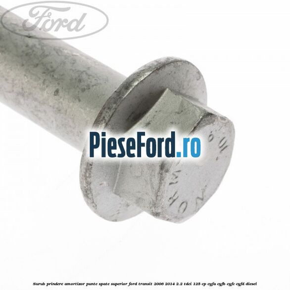 Surub prindere amortizor punte spate superior Ford Transit 2006-2014 2.2 TDCi 125 cp CYFA, CYFB, CYFC, CYFD diesel