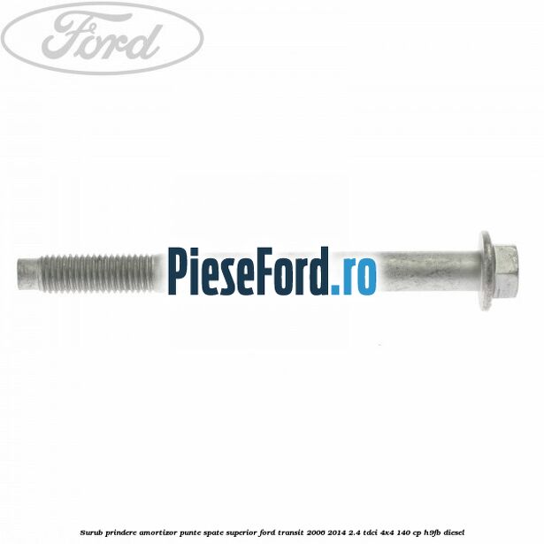 Surub prindere amortizor punte spate superior Ford Transit 2006-2014 2.4 TDCi 4x4 140 cp Surub prindere amortizor punte spate superior Ford Transit 2006-2014 2.4 TDCi 4x4 140 cp H9FB diesel