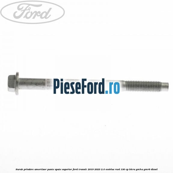 Surub prindere amortizor punte spate superior Ford Transit 2019-2023 2.0 EcoBlue RWD 130 cp BKRA, YMHA, YMR6 diesel