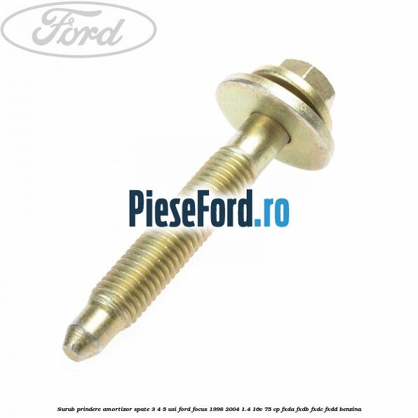Surub prindere amortizor spate 3/4/5 usi Ford Focus 1998-2004 1.4 16V 75 cp FXDA, FXDB, FXDC, FXDD benzina