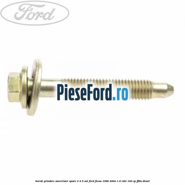 Surub prindere amortizor spate 3/4/5 usi Ford Focus 1998-2004 1.8 TDCi 100 cp Surub prindere amortizor spate 3/4/5 usi Ford Focus 1998-2004 1.8 TDCi 100 cp FFDA diesel