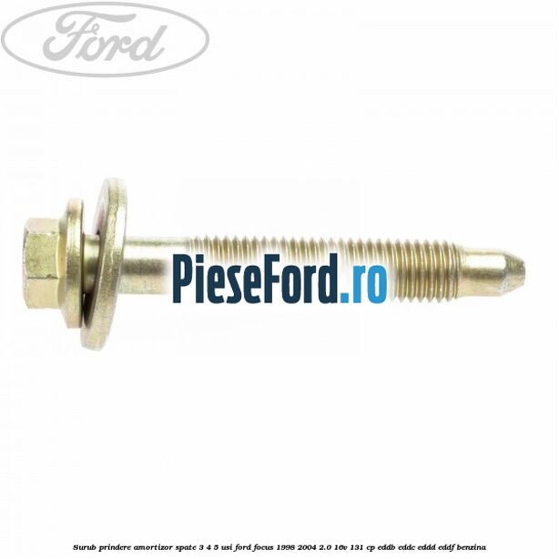Surub prindere amortizor spate 3/4/5 usi Ford Focus 1998-2004 2.0 16V 131 cp Surub prindere amortizor spate 3/4/5 usi Ford Focus 1998-2004 2.0 16V 131 cp EDDB, EDDC, EDDD, EDDF benzina