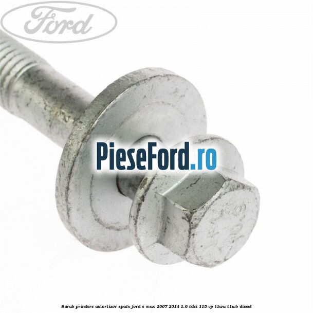 Surub prindere amortizor spate Ford S-Max 2007-2014 1.6 TDCi 115 cp T1WA, T1WB diesel