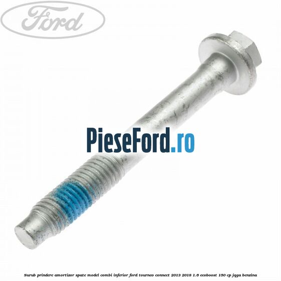 Surub prindere amortizor spate model combi inferior Ford Tourneo Connect 2013-2018 1.6 EcoBoost 150 cp JQGA benzina