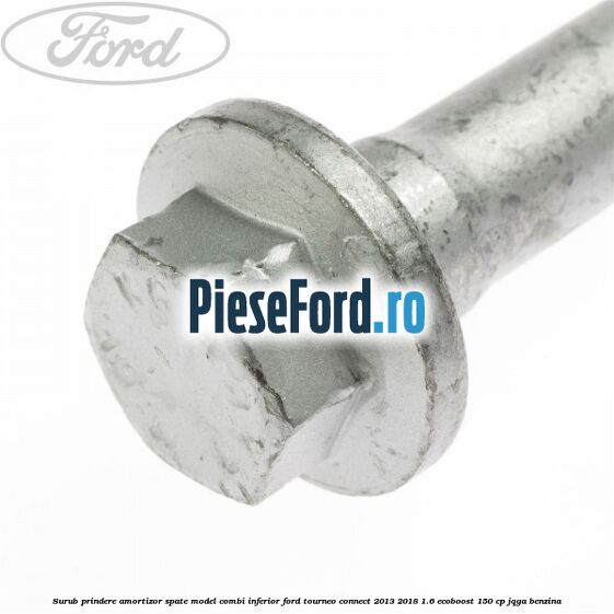 Surub prindere amortizor spate model combi inferior Ford Tourneo Connect 2013-2018 1.6 EcoBoost 150 cp JQGA benzina